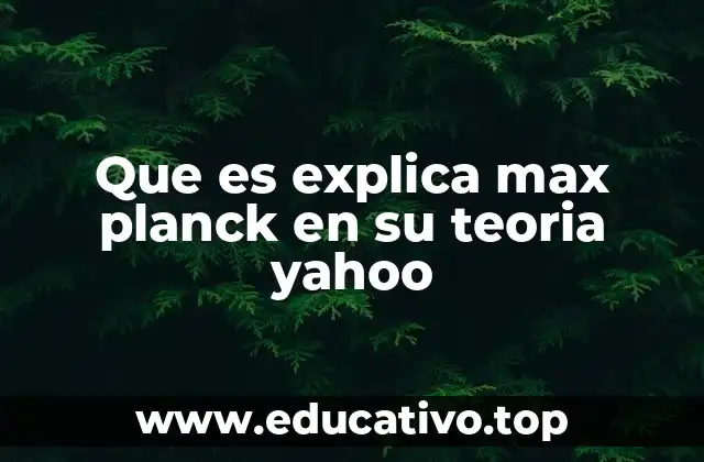 Que es explica max planck en su teoria yahoo