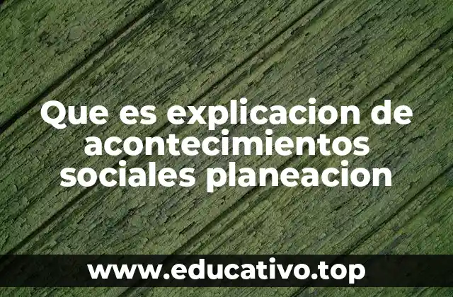 Que es explicacion de acontecimientos sociales planeacion