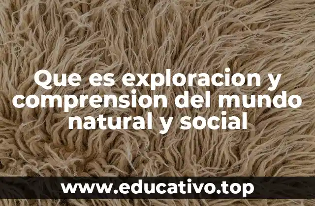 Que es exploracion y comprension del mundo natural y social