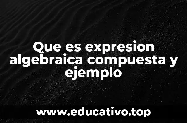 Que es expresion algebraica compuesta y ejemplo