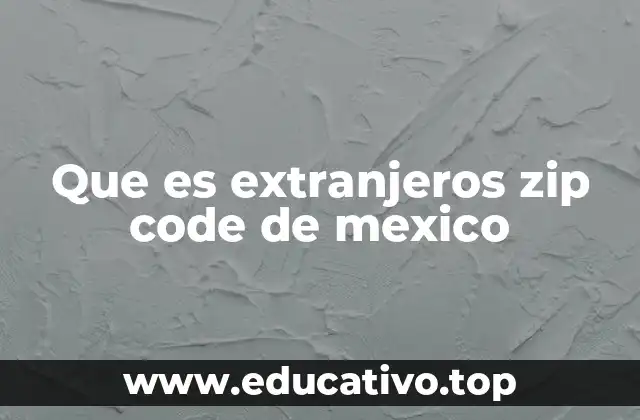Que es extranjeros zip code de mexico