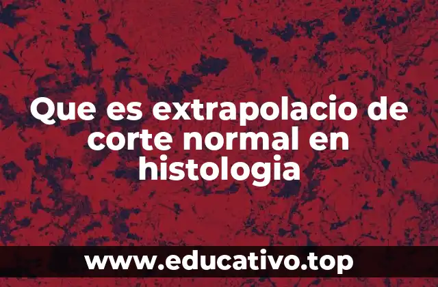 Que es extrapolacio de corte normal en histologia