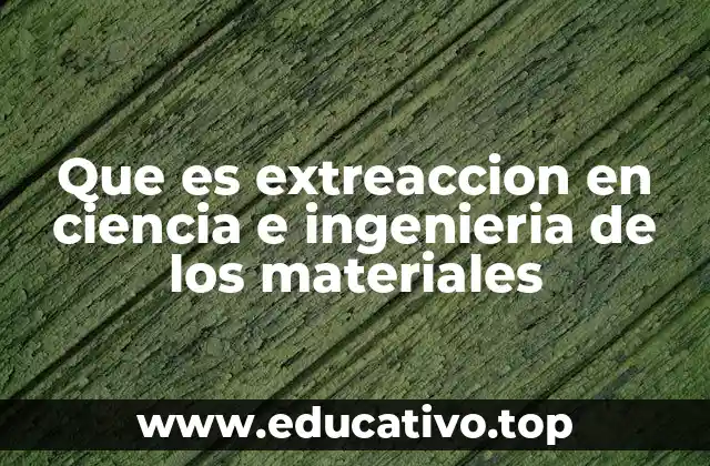 Que es extreaccion en ciencia e ingenieria de los materiales