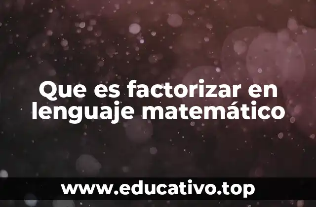 Que es factorizar en lenguaje matemático