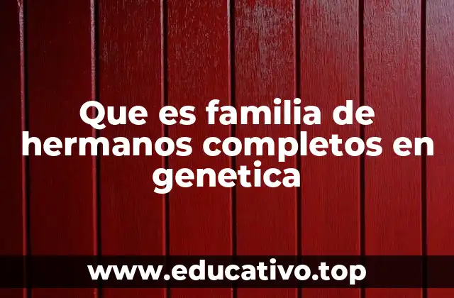 Que es familia de hermanos completos en genetica