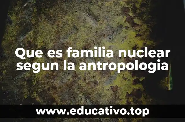 Que es familia nuclear segun la antropologia