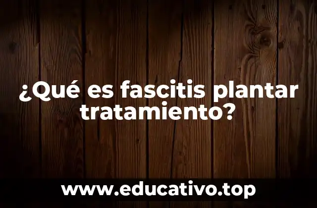 ¿Qué es fascitis plantar tratamiento?