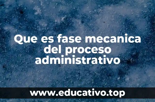 Que es fase mecanica del proceso administrativo
