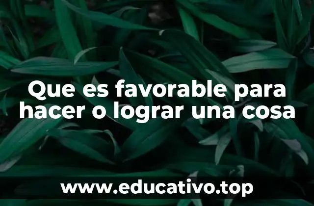 Que es favorable para hacer o lograr una cosa