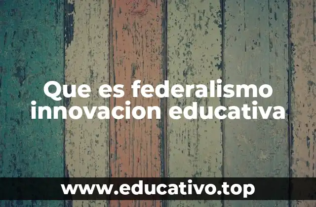 Que es federalismo innovacion educativa