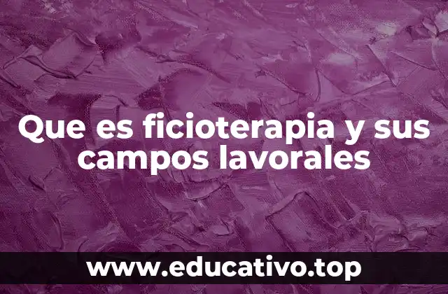 Que es ficioterapia y sus campos lavorales