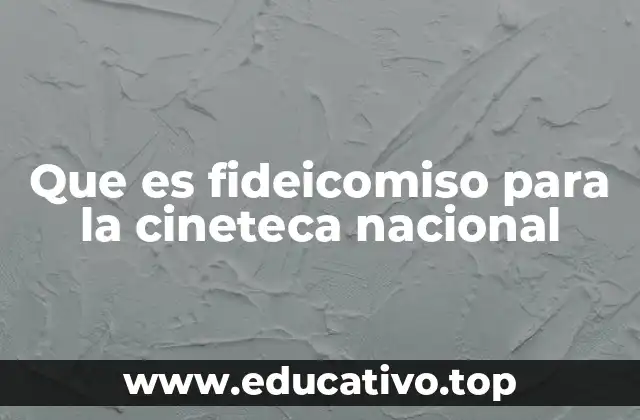 Que es fideicomiso para la cineteca nacional