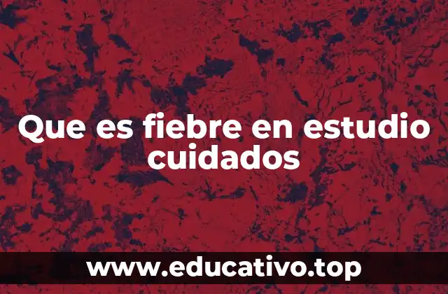 Que es fiebre en estudio cuidados