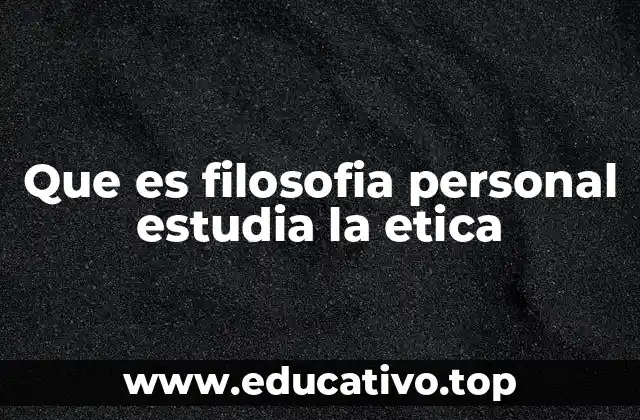 Que es filosofia personal estudia la etica
