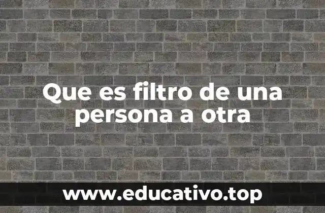 Que es filtro de una persona a otra