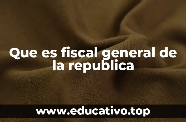 Que es fiscal general de la republica