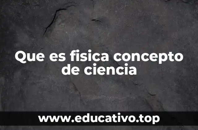 Que es fisica concepto de ciencia