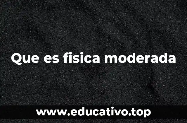 Que es fisica moderada