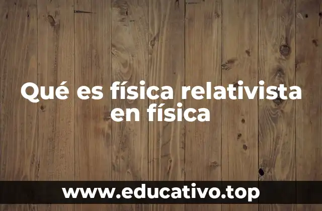 Qué es física relativista en física