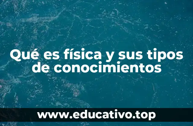 Qué es física y sus tipos de conocimientos