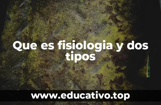 Que es fisiologia y dos tipos