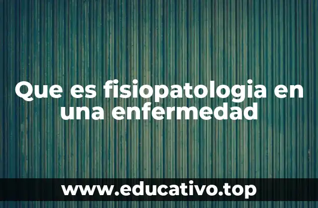 Que es fisiopatologia en una enfermedad