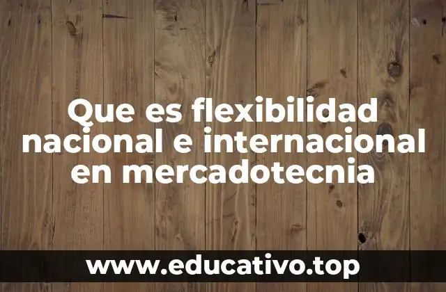 Que es flexibilidad nacional e internacional en mercadotecnia