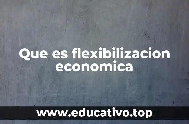 Que es flexibilizacion economica