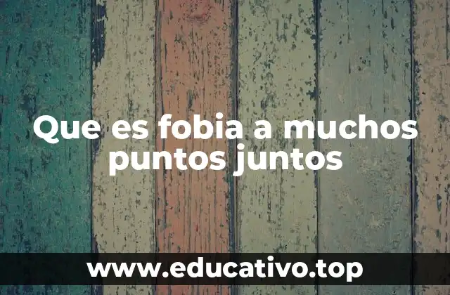 Que es fobia a muchos puntos juntos