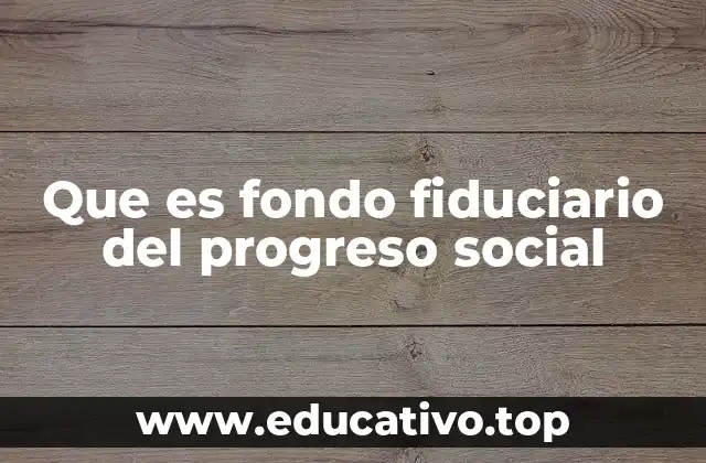 Que es fondo fiduciario del progreso social