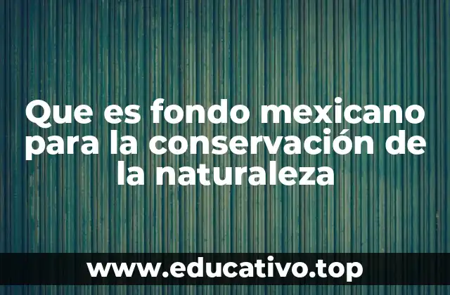 Que es fondo mexicano para la conservación de la naturaleza