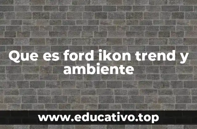 Que es ford ikon trend y ambiente