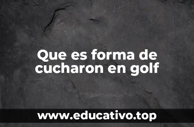 Que es forma de cucharon en golf