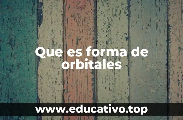 La importancia de las formas de los orbitales en la estructura atómica