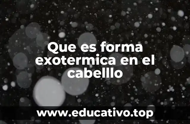 Que es forma exotermica en el cabelllo