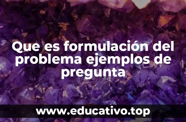 Que es formulación del problema ejemplos de pregunta