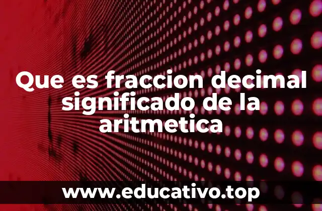 Que es fraccion decimal significado de la aritmetica