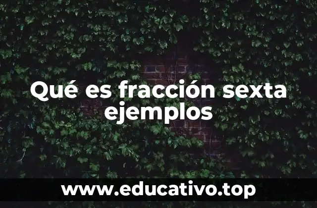 Qué es fracción sexta ejemplos