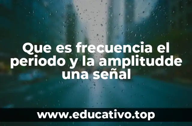 Que es frecuencia el periodo y la amplitudde una señal