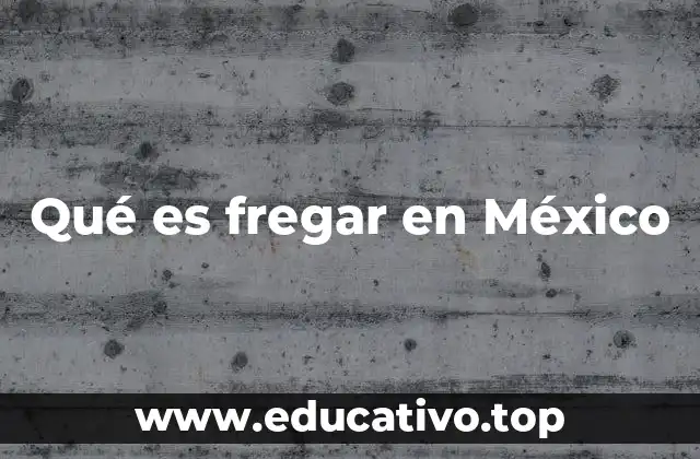Qué es fregar en México