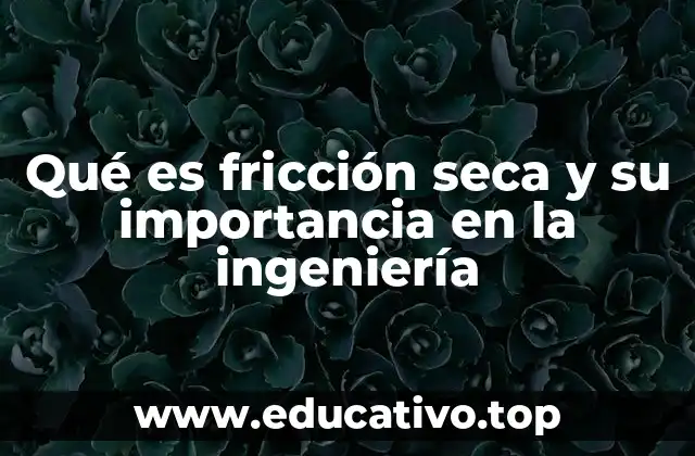 Qué es fricción seca y su importancia en la ingeniería