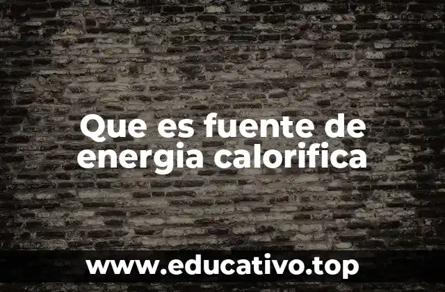 Que es fuente de energia calorifica