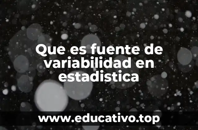 Que es fuente de variabilidad en estadistica