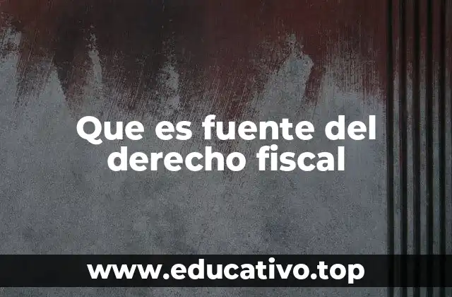 Que es fuente del derecho fiscal