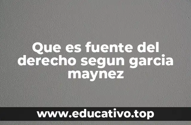 Que es fuente del derecho segun garcia maynez