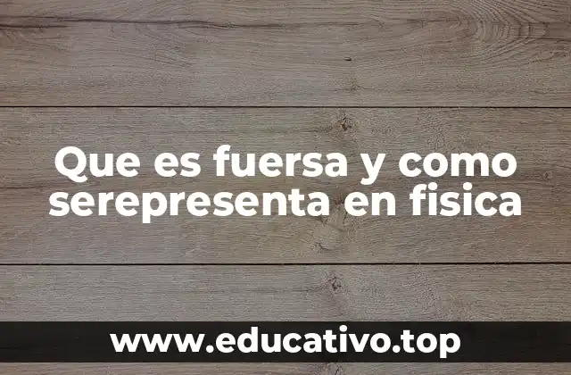 Que es fuersa y como serepresenta en fisica