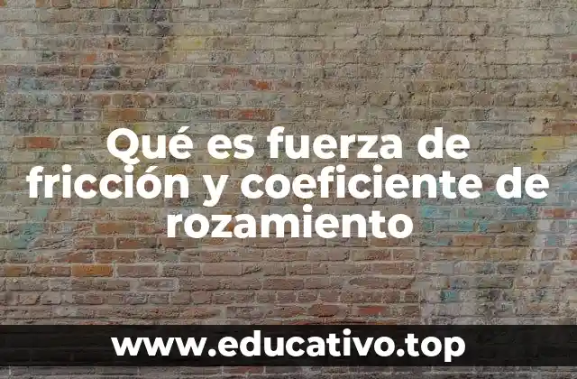 Qué es fuerza de fricción y coeficiente de rozamiento