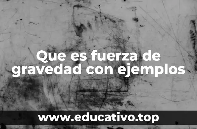 Que es fuerza de gravedad con ejemplos