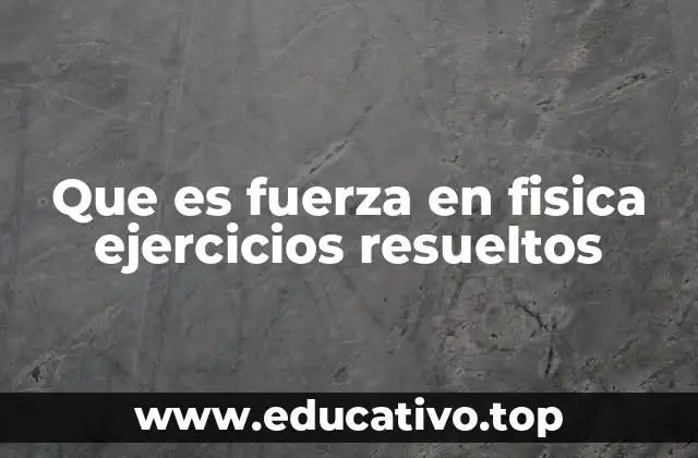 Que es fuerza en fisica ejercicios resueltos