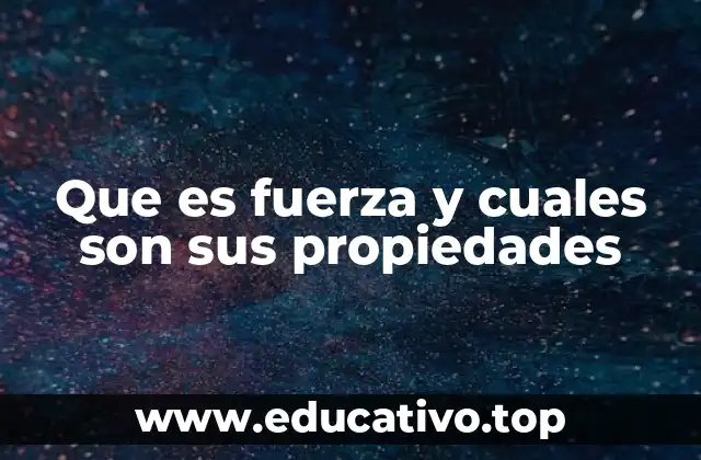 Que es fuerza y cuales son sus propiedades